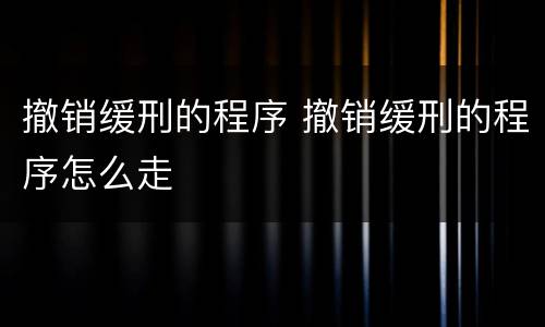 撤销缓刑的程序 撤销缓刑的程序怎么走