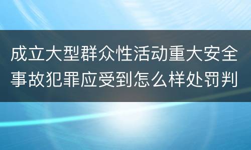 成立大型群众性活动重大安全事故犯罪应受到怎么样处罚判刑