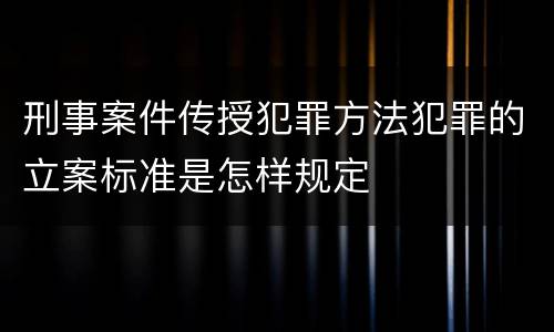 刑事案件传授犯罪方法犯罪的立案标准是怎样规定