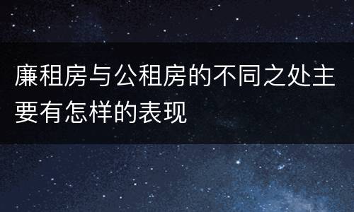 廉租房与公租房的不同之处主要有怎样的表现