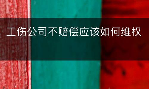 工伤公司不赔偿应该如何维权