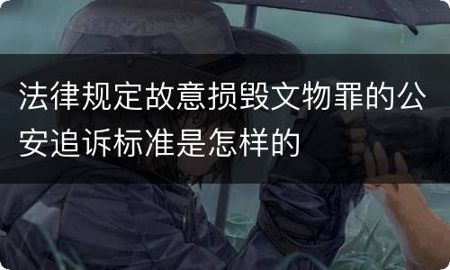 法律规定故意损毁文物罪的公安追诉标准是怎样的