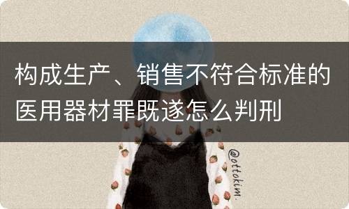 构成生产、销售不符合标准的医用器材罪既遂怎么判刑