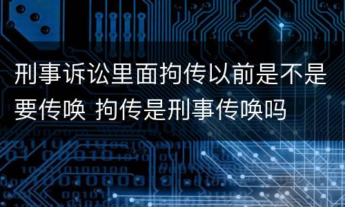 刑事诉讼里面拘传以前是不是要传唤 拘传是刑事传唤吗