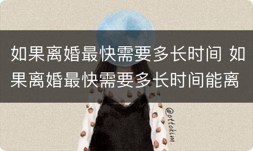 如果离婚最快需要多长时间 如果离婚最快需要多长时间能离掉