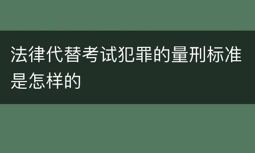 法律代替考试犯罪的量刑标准是怎样的