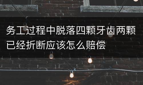 务工过程中脱落四颗牙齿两颗已经折断应该怎么赔偿