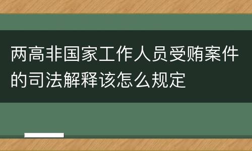 两高非国家工作人员受贿案件的司法解释该怎么规定