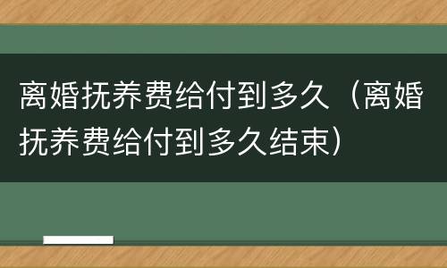 离婚抚养费给付到多久（离婚抚养费给付到多久结束）