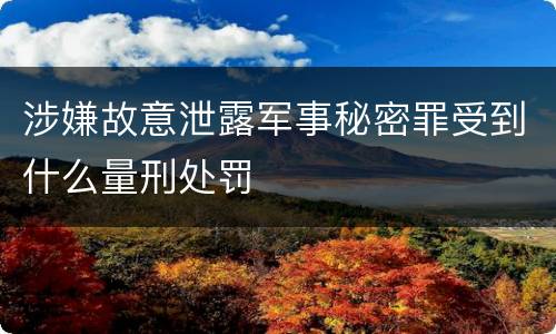 涉嫌故意泄露军事秘密罪受到什么量刑处罚