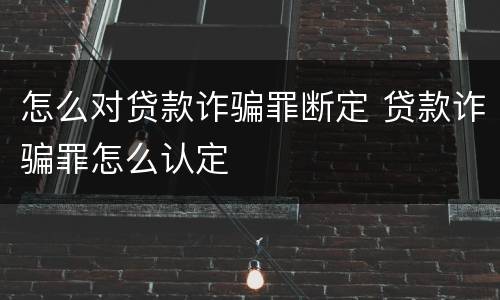 怎么对贷款诈骗罪断定 贷款诈骗罪怎么认定