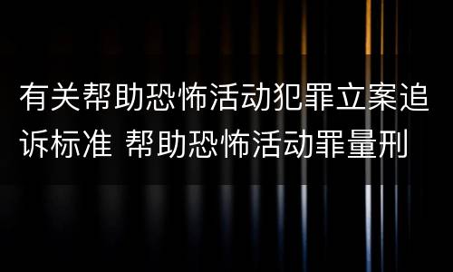 有关帮助恐怖活动犯罪立案追诉标准 帮助恐怖活动罪量刑