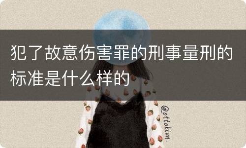 犯了故意伤害罪的刑事量刑的标准是什么样的
