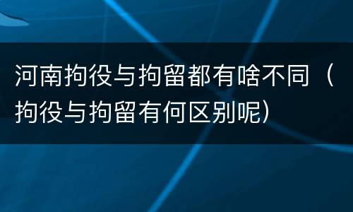 河南拘役与拘留都有啥不同（拘役与拘留有何区别呢）
