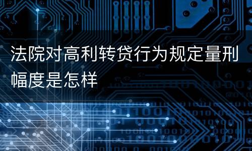 法院对高利转贷行为规定量刑幅度是怎样
