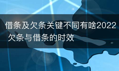 借条及欠条关键不同有啥2022 欠条与借条的时效
