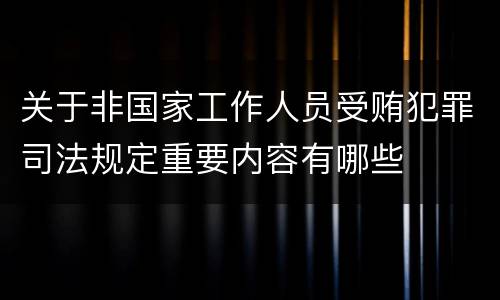 关于非国家工作人员受贿犯罪司法规定重要内容有哪些