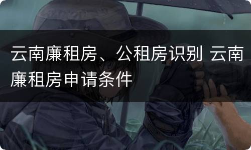 云南廉租房、公租房识别 云南廉租房申请条件