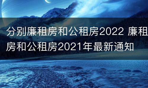 分别廉租房和公租房2022 廉租房和公租房2021年最新通知