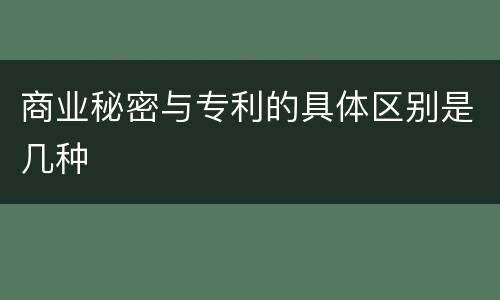 商业秘密与专利的具体区别是几种