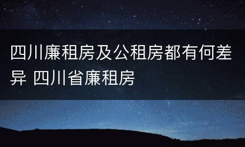 四川廉租房及公租房都有何差异 四川省廉租房
