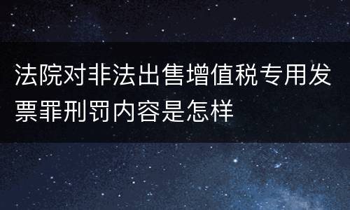法院对非法出售增值税专用发票罪刑罚内容是怎样