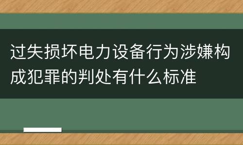过失损坏电力设备行为涉嫌构成犯罪的判处有什么标准