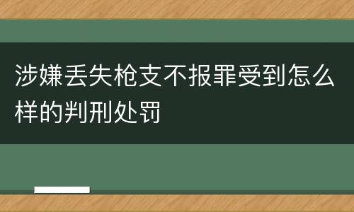 涉嫌丢失枪支不报罪受到怎么样的判刑处罚