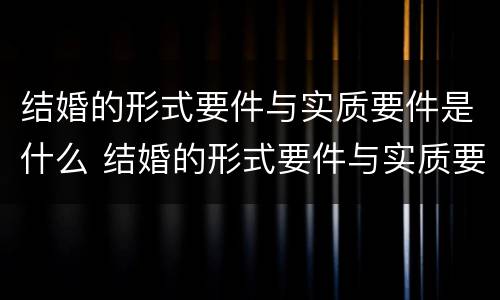 结婚的形式要件与实质要件是什么 结婚的形式要件与实质要件是什么区别