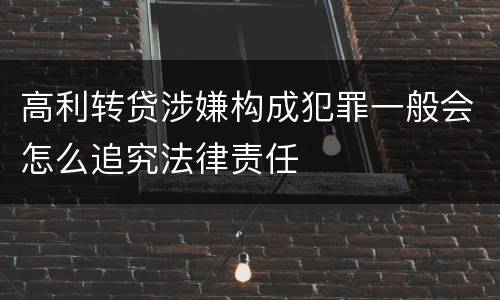 高利转贷涉嫌构成犯罪一般会怎么追究法律责任