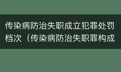 传染病防治失职成立犯罪处罚档次（传染病防治失职罪构成要件）
