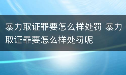 暴力取证罪要怎么样处罚 暴力取证罪要怎么样处罚呢