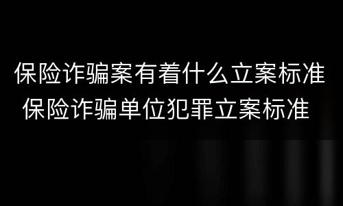 保险诈骗案有着什么立案标准 保险诈骗单位犯罪立案标准