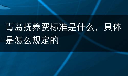 青岛抚养费标准是什么，具体是怎么规定的