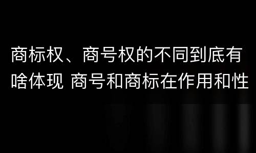商标权、商号权的不同到底有啥体现 商号和商标在作用和性质上的区别