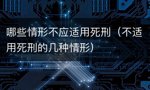 哪些情形不应适用死刑（不适用死刑的几种情形）
