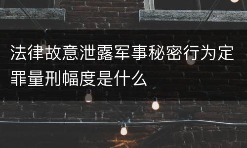 法律故意泄露军事秘密行为定罪量刑幅度是什么