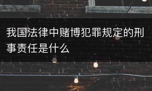 我国法律中赌博犯罪规定的刑事责任是什么