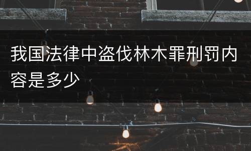 我国法律中盗伐林木罪刑罚内容是多少