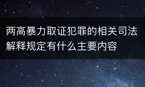 两高暴力取证犯罪的相关司法解释规定有什么主要内容