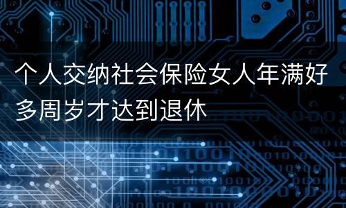 个人交纳社会保险女人年满好多周岁才达到退休