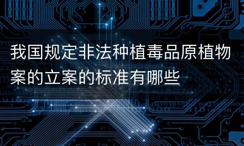 我国规定非法种植毒品原植物案的立案的标准有哪些