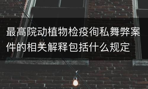最高院动植物检疫徇私舞弊案件的相关解释包括什么规定