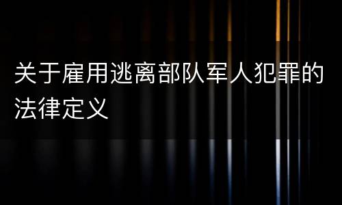 关于雇用逃离部队军人犯罪的法律定义