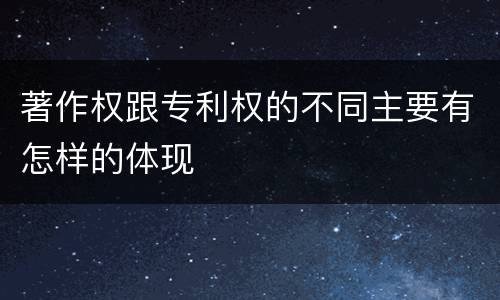 著作权跟专利权的不同主要有怎样的体现