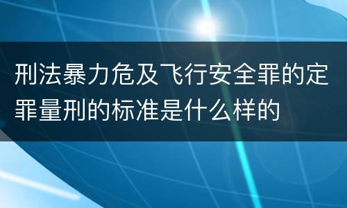 刑法暴力危及飞行安全罪的定罪量刑的标准是什么样的
