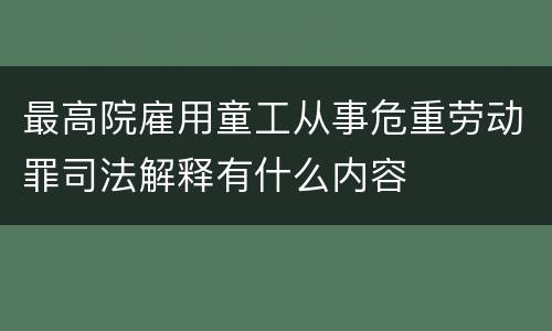 最高院雇用童工从事危重劳动罪司法解释有什么内容
