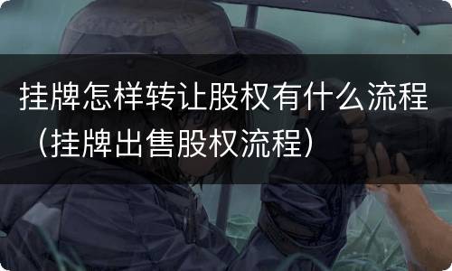 挂牌怎样转让股权有什么流程（挂牌出售股权流程）