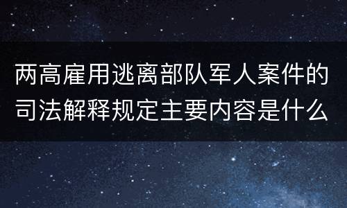 两高雇用逃离部队军人案件的司法解释规定主要内容是什么
