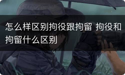 怎么样区别拘役跟拘留 拘役和拘留什么区别